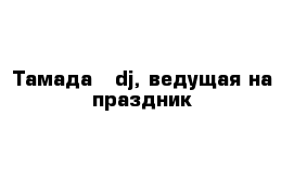 Тамада   dj, ведущая на праздник